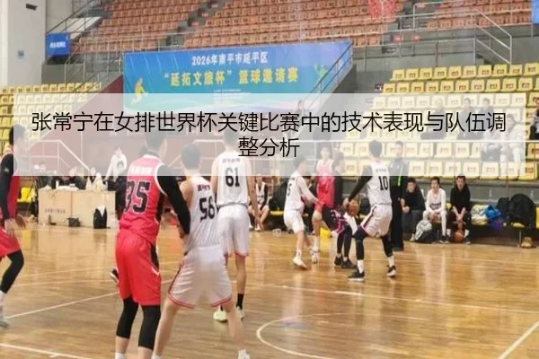 张常宁在女排世界杯关键比赛中的技术表现与队伍调整分析